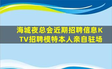 海城夜总会近期招聘信息KTV招聘模特本人亲自驻场